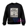 Stay Humble Or Be Humbled Sweatshirt