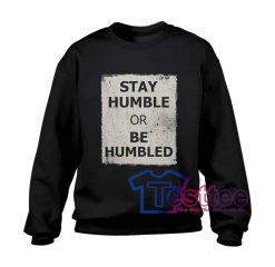 Stay Humble Or Be Humbled Sweatshirt