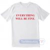 Everything Will Be Fine Tees