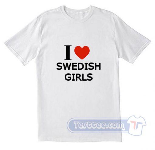 I Love Swedish Girls Tees