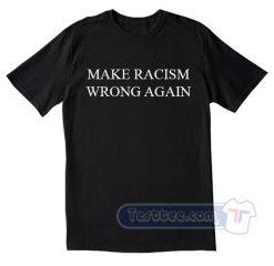 Make Racism Wrong Again Tees