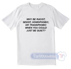 Why Be Racist Sexist Homophobic Tees