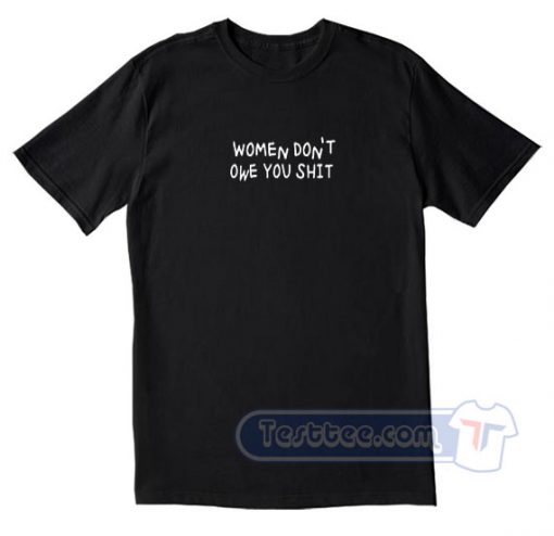 Woman Don't Owe You Shit Tees
