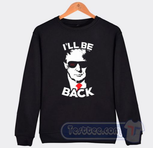 I'll Be Back Trump 2020 Sweatshirt