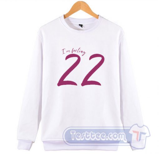 Taylor Swift I'm Feeling 22 Sweatshirt