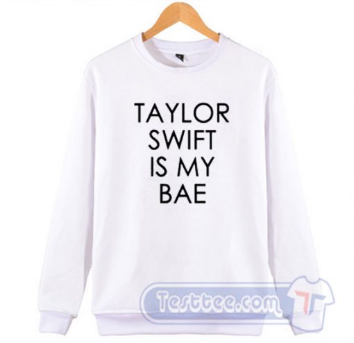 Taylor Swift Is My Bae Sweatshirt