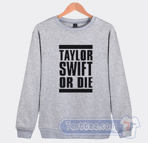 Taylor Swift Or Die Sweatshirt