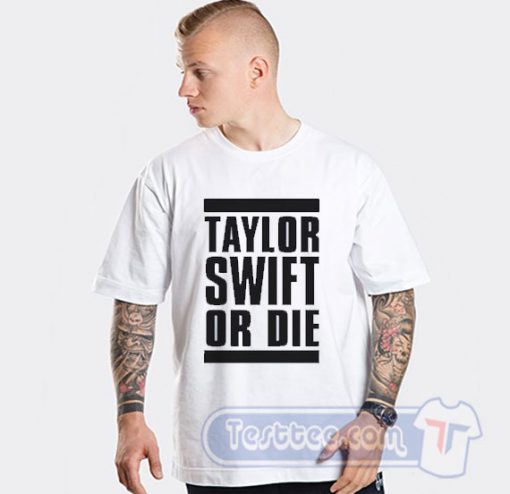 Taylor Swift Or Die Tees