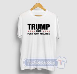 Trump 2020 Fuck Your Feelings Tees