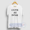 Cute As Fuck Graphic Tees