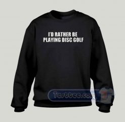I'd Rather Be Playing Disc Golf Graphic Sweatshirt