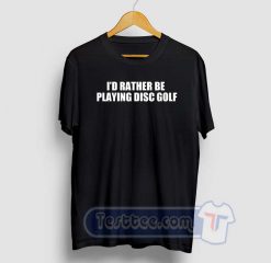 I'd Rather Be Playing Disc Golf Graphic Tees