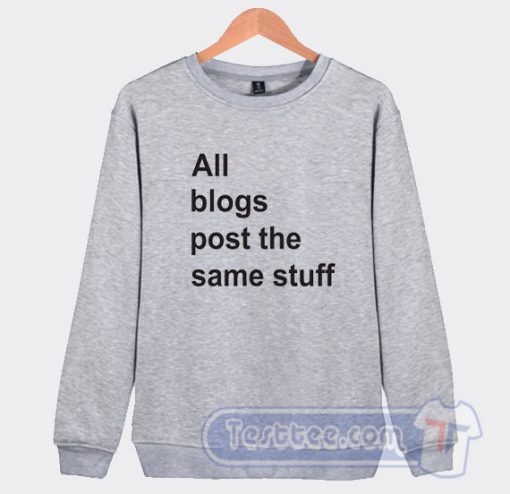 All The Blogs Post The Same Stuff Graphic Sweatshirt