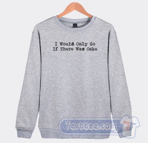 I Would Only Go If There Was Cake Graphic Sweatshirt