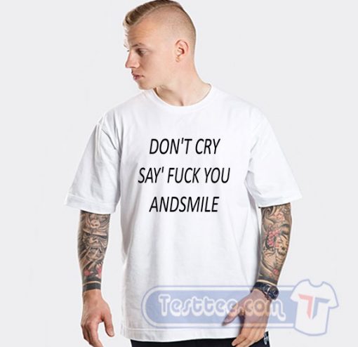 Don't Cry Say Fuck You Graphic Tees