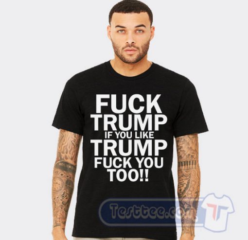 Fuck Trump If You Like Trump Fuck You Too Graphic Tees
