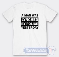 A Man Was Lynched By Police Yesterday Tees