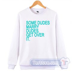 Some Dudes Marry Dudes Get Over it Harry Styles Sweatshirt