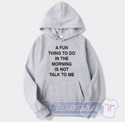 Cheap A Fun Thing To Do In The Morning Is Not Talk To Me Hoodie