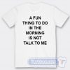 Cheap A Fun Thing To Do In The Morning Is Not Talk To Me Tees