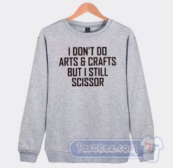 Cheap I Dont Do Arts And Crafts But I Still Scissor Sweatshirt