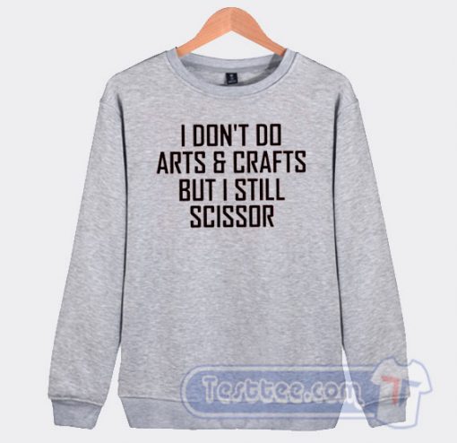 Cheap I Dont Do Arts And Crafts But I Still Scissor Sweatshirt