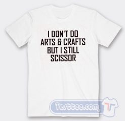 Cheap I Dont Do Arts And Crafts But I Still Scissor Tees