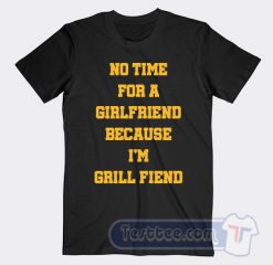 Cheap No Time For Girlfriend Because I Grill Fiend Tees
