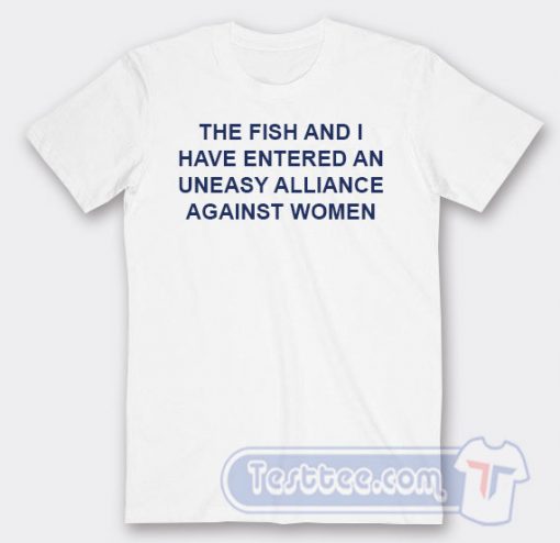 Cheap The Fish And I Have Entered An Uneasy Alliance Against Tees