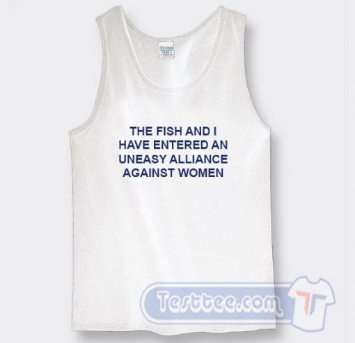Cheap The Fish And I Have Entered An Uneasy Alliance Against Tank Top