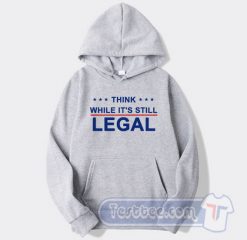 Cheap Think While It's Still Legal Hoodie