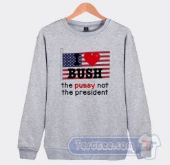 Cheap I Love Bush The Pussy Not The President Sweatshirt
