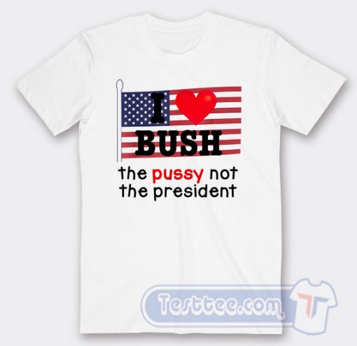 Cheap I Love Bush The Pussy Not The President Tees