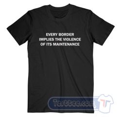 Cheap Every Border Implies The Violence Of Its Maintenance Tees