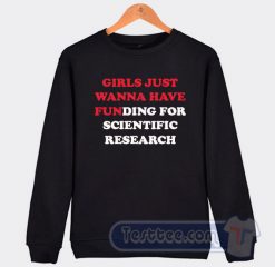Cheap Girls Just Wanna Have Funding For Scientific Research Sweatshirt