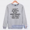 Cheap I Don't Play A Video Game Oh Wait Yes I Do Sweatshirt