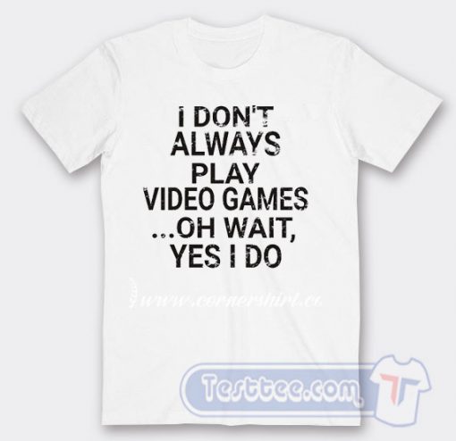 Cheap I Don't Play A Video Game Oh Wait Yes I Do Tees