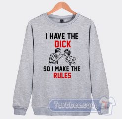 Cheap I Have The Dick So I Make The Rules Sweatshirt