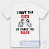 Cheap I Have The Dick So I Make The Rules Tees