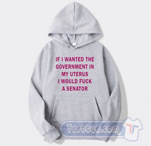Cheap If I Wanted The Government In My Uterus Hoodie