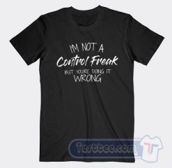 Cheap I'm Not A Control Freak But You Are Doing It Wrong Tees