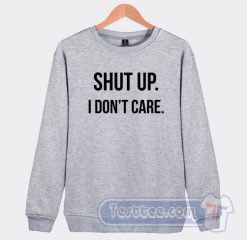 Cheap Shut Up I Don't Care Sweatshirt