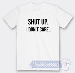 Cheap Shut Up I Don't Care Tees