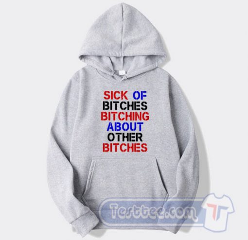 Cheap Sick Of Bitches Bitching About Other Bitches Hoodie