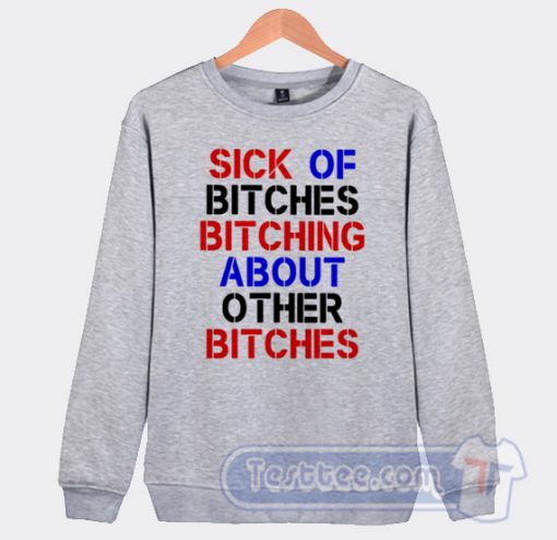 Cheap Sick Of Bitches Bitching About Other Bitches Sweatshirt