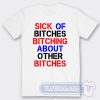 Cheap Sick Of Bitches Bitching About Other Bitches Tees