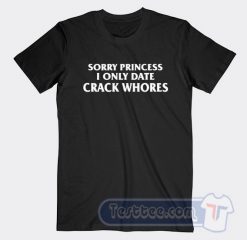 Cheap Sorry Princess I Only Date Crack Whores Tees