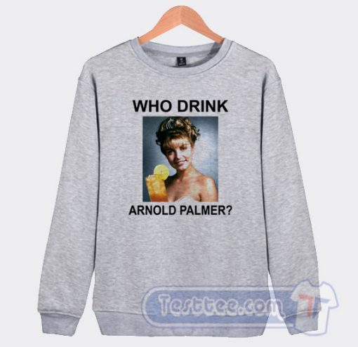 Cheap Who Drink Arnold Palmer Sweatshirt