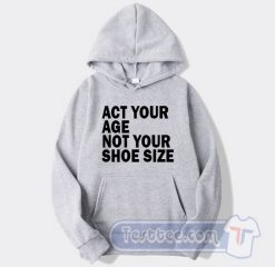 Cheap Act Your Age Not Your Shoe Size Hoodie