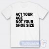 Cheap Act Your Age Not Your Shoe Size Tees
